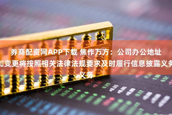券商配资网APP下载 焦作万方：公司办公地址如变更将按照相关法律法规要求及时履行信息披露义务