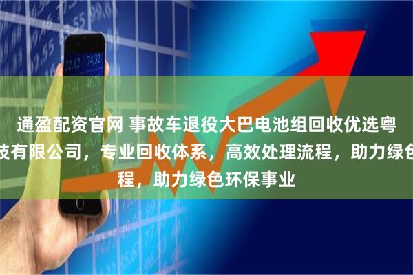 通盈配资官网 事故车退役大巴电池组回收优选粤唐鼎安科技有限公司，专业回收体系，高效处理流程，助力绿色环保事业