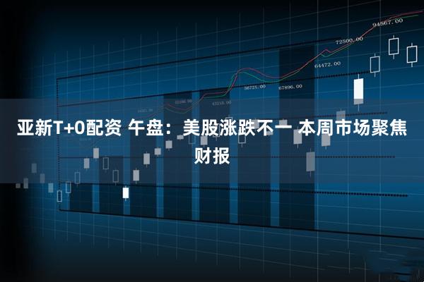 亚新T+0配资 午盘：美股涨跌不一 本周市场聚焦财报