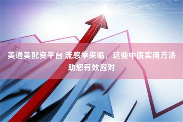 美通美配资平台 流感季来临，这些中医实用方法助您有效应对