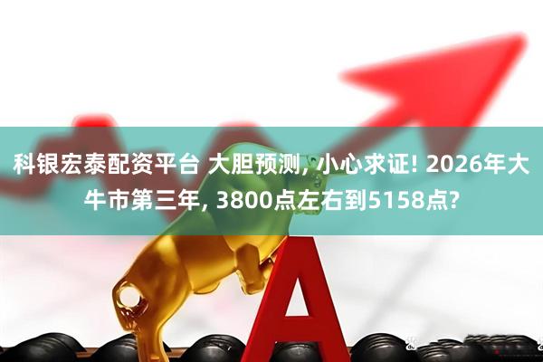 科银宏泰配资平台 大胆预测, 小心求证! 2026年大牛市第三年, 3800点左右到5158点?