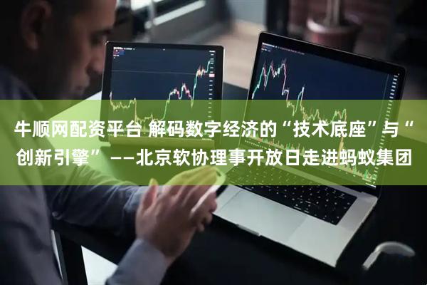 牛顺网配资平台 解码数字经济的“技术底座”与“创新引擎” ——北京软协理事开放日走进蚂蚁集团